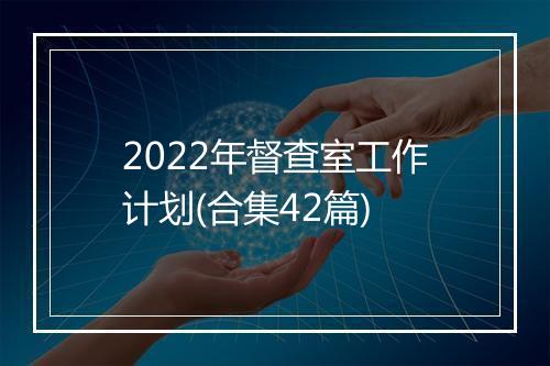 2022年督查室工作计划(合集42篇)