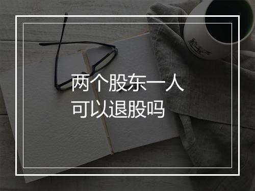 两个股东一人可以退股吗