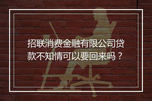 招联消费金融有限公司贷款不知情可以要回来吗？