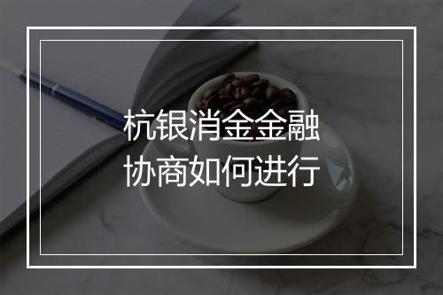 杭银消金金融协商如何进行