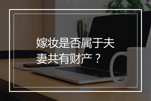 嫁妆是否属于夫妻共有财产？