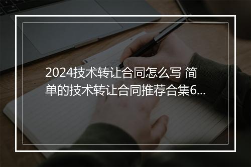 2024技术转让合同怎么写 简单的技术转让合同推荐合集6篇