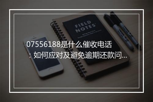 07556188是什么催收电话：如何应对及避免逾期还款问题
