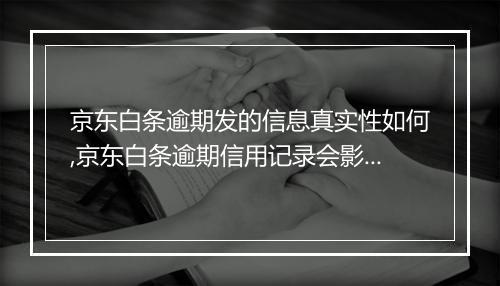 京东白条逾期发的信息真实性如何,京东白条逾期信用记录会影响个人信用吗