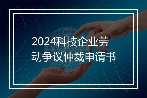 2024科技企业劳动争议仲裁申请书