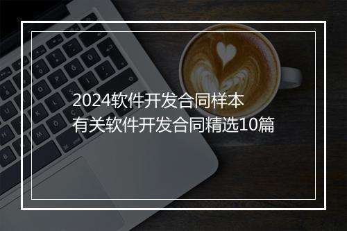 2024软件开发合同样本 有关软件开发合同精选10篇