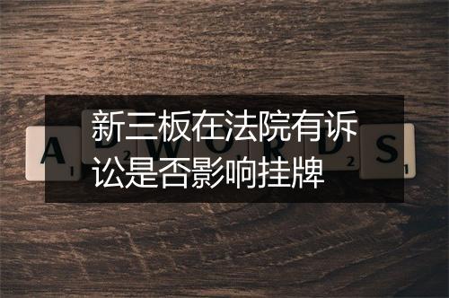 新三板在法院有诉讼是否影响挂牌