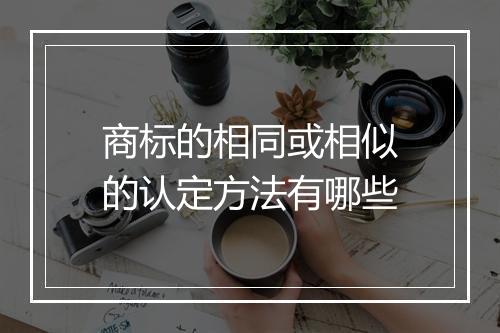 商标的相同或相似的认定方法有哪些