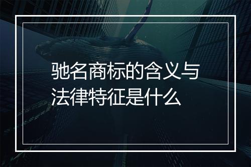 驰名商标的含义与法律特征是什么