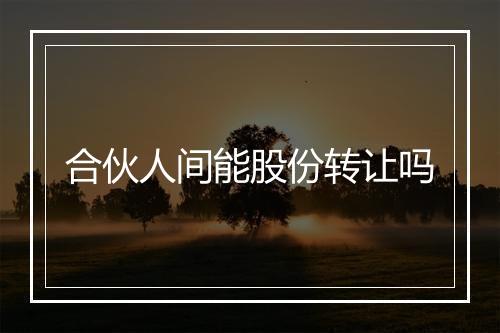合伙人间能股份转让吗
