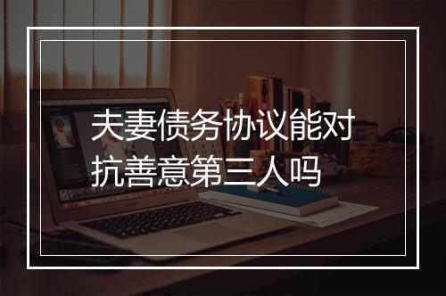 夫妻债务协议能对抗善意第三人吗