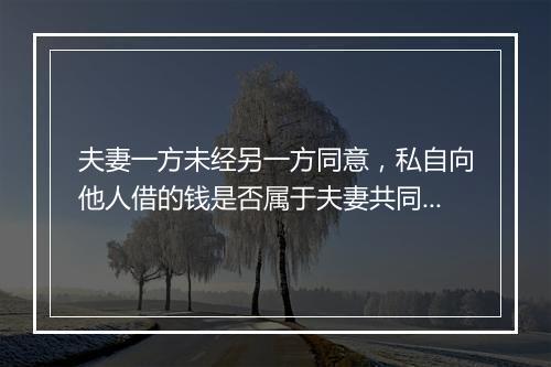 夫妻一方未经另一方同意，私自向他人借的钱是否属于夫妻共同债务