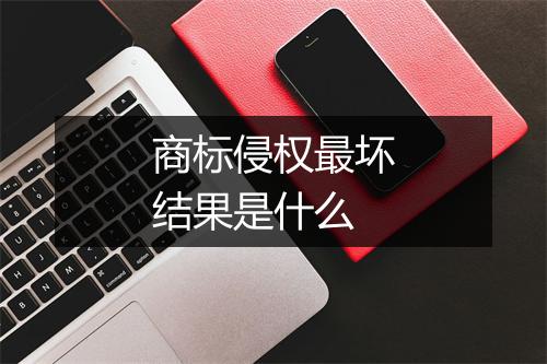 商标侵权最坏结果是什么