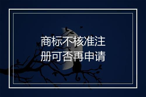 商标不核准注册可否再申请
