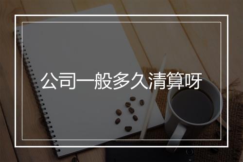 公司一般多久清算呀