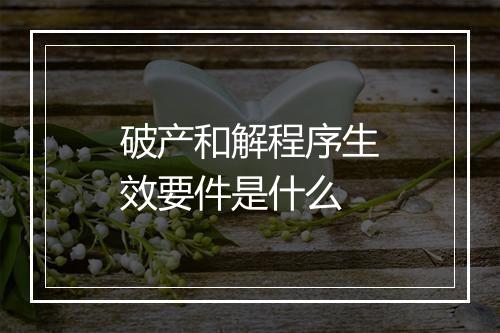 破产和解程序生效要件是什么