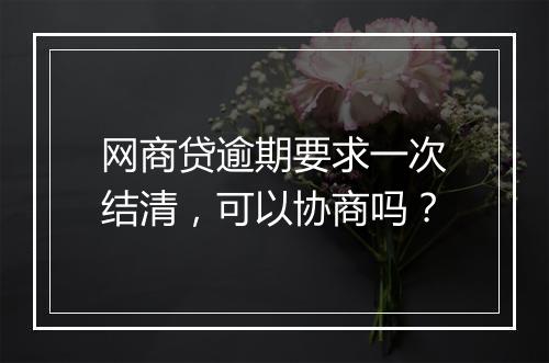 网商贷逾期要求一次结清，可以协商吗？