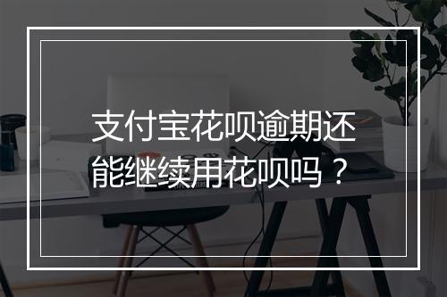 支付宝花呗逾期还能继续用花呗吗？