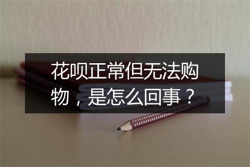花呗正常但无法购物，是怎么回事？