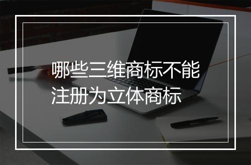 哪些三维商标不能注册为立体商标