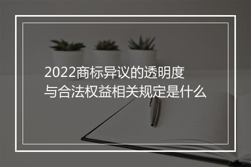 2022商标异议的透明度与合法权益相关规定是什么