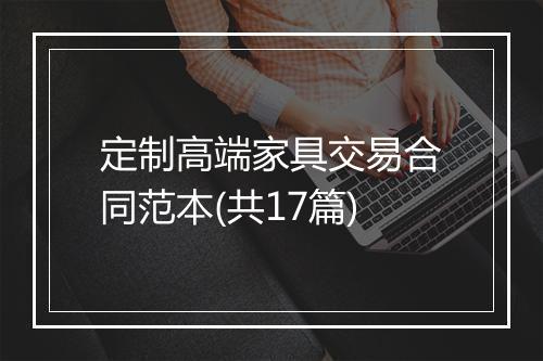 定制高端家具交易合同范本(共17篇)