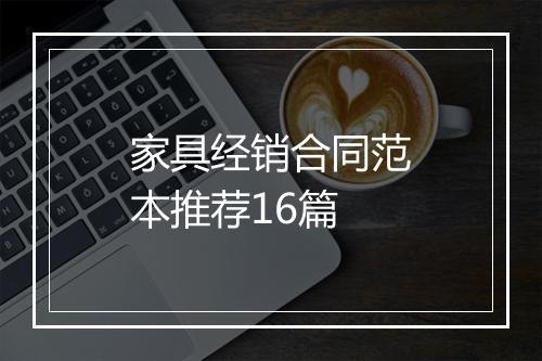 家具经销合同范本推荐16篇