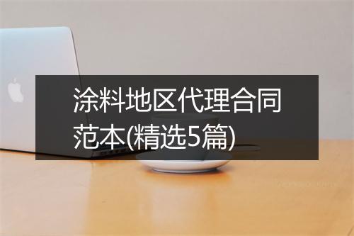 涂料地区代理合同范本(精选5篇)