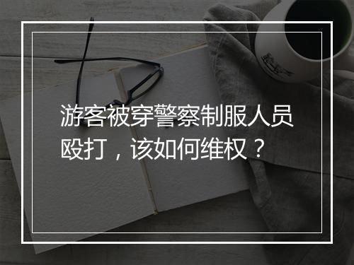 游客被穿警察制服人员殴打，该如何维权？