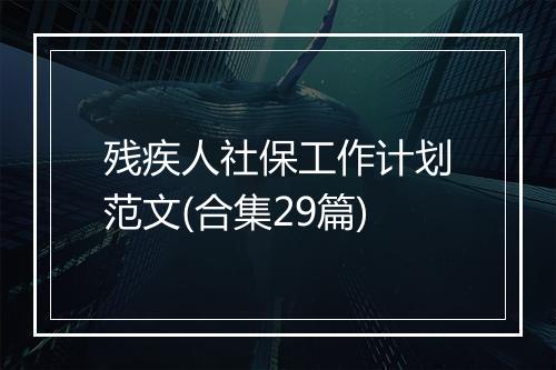 残疾人社保工作计划范文(合集29篇)