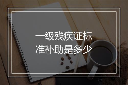 一级残疾证标准补助是多少