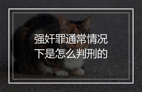 强奸罪通常情况下是怎么判刑的