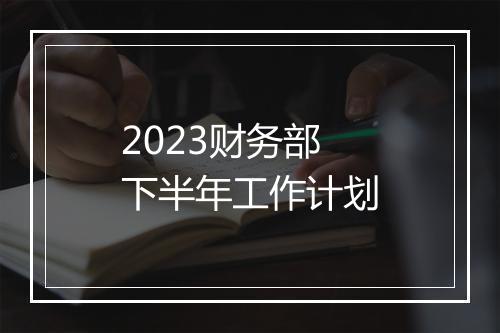 2023财务部下半年工作计划