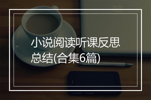 小说阅读听课反思总结(合集6篇)