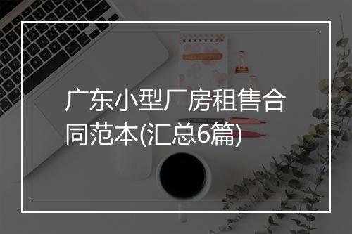 广东小型厂房租售合同范本(汇总6篇)