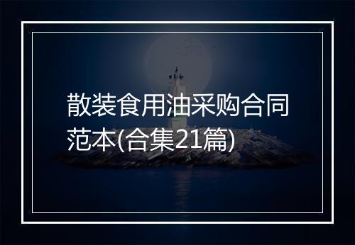 散装食用油采购合同范本(合集21篇)