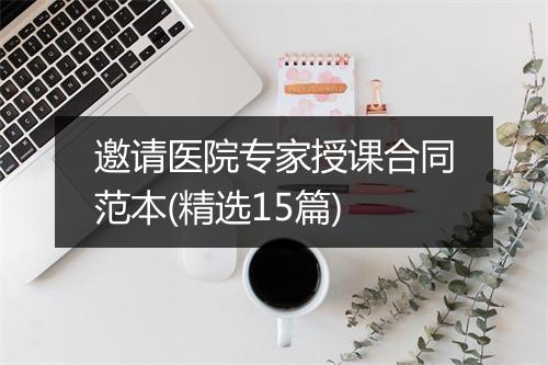 邀请医院专家授课合同范本(精选15篇)