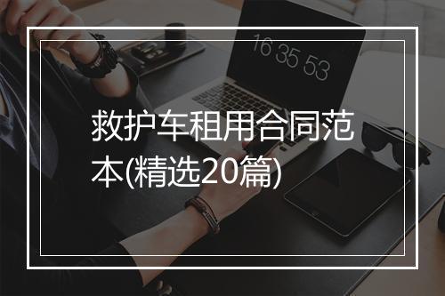 救护车租用合同范本(精选20篇)