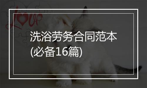 洗浴劳务合同范本(必备16篇)