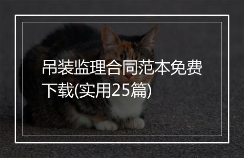 吊装监理合同范本免费下载(实用25篇)