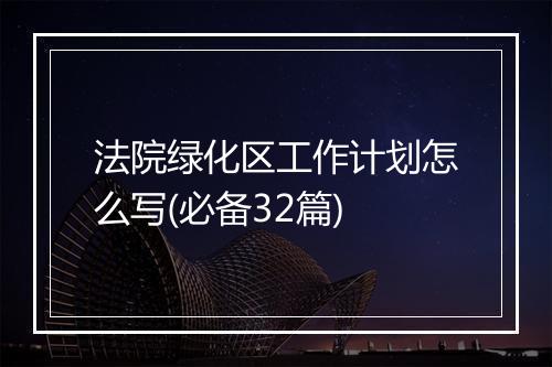 法院绿化区工作计划怎么写(必备32篇)