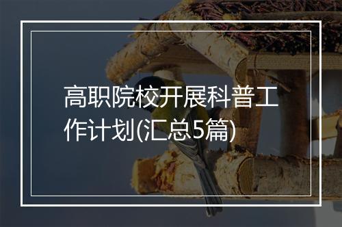 高职院校开展科普工作计划(汇总5篇)