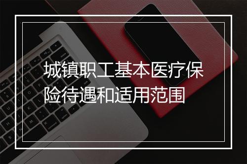 城镇职工基本医疗保险待遇和适用范围