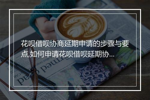 花呗借呗协商延期申请的步骤与要点,如何申请花呗借呗延期协商