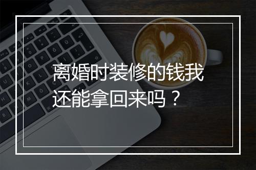 离婚时装修的钱我还能拿回来吗？
