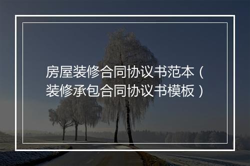 房屋装修合同协议书范本（装修承包合同协议书模板）