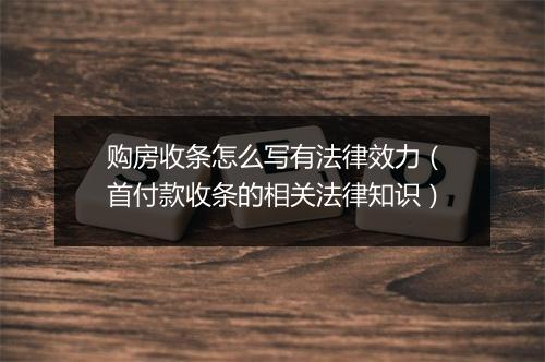 购房收条怎么写有法律效力（首付款收条的相关法律知识）