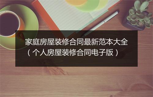 家庭房屋装修合同最新范本大全（个人房屋装修合同电子版）