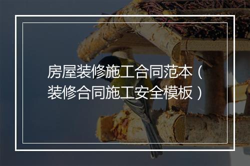 房屋装修施工合同范本（装修合同施工安全模板）