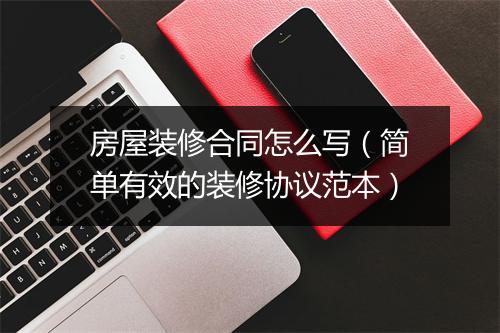房屋装修合同怎么写（简单有效的装修协议范本）